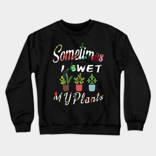 Sometimes I Wet My Plants t-shirt Flowers Style for Womens & mens Crewneck Sweatshirt